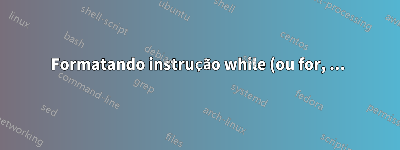 Formatando instrução while (ou for, ...) com recuo