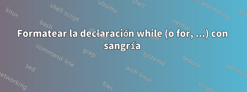 Formatear la declaración while (o for, ...) con sangría