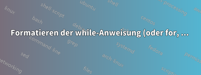 Formatieren der while-Anweisung (oder for, ...) mit Einzug