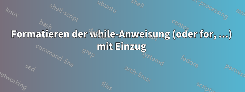 Formatieren der while-Anweisung (oder for, ...) mit Einzug