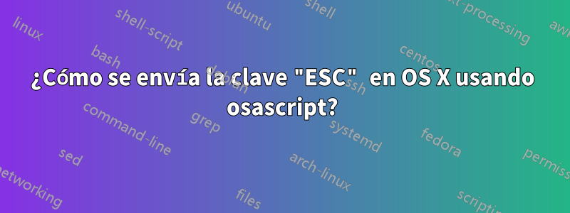 ¿Cómo se envía la clave "ESC" en OS X usando osascript?