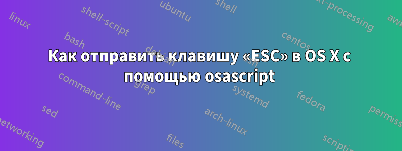 Как отправить клавишу «ESC» в OS X с помощью osascript