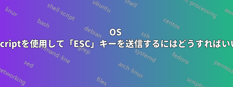 OS Xでosascriptを使用して「ESC」キーを送信するにはどうすればいいですか