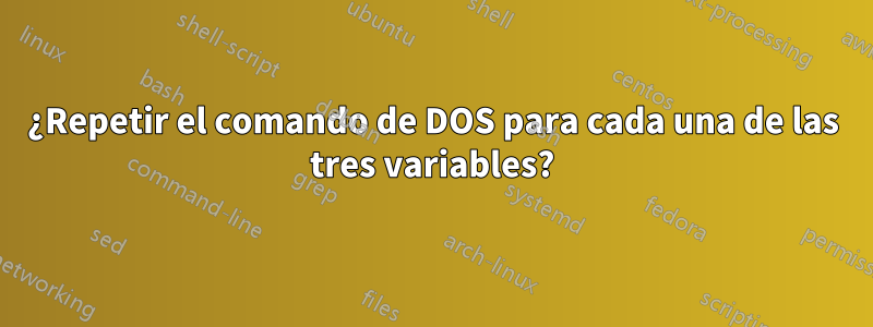 ¿Repetir el comando de DOS para cada una de las tres variables?