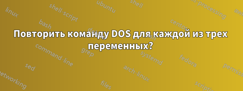 Повторить команду DOS для каждой из трех переменных?