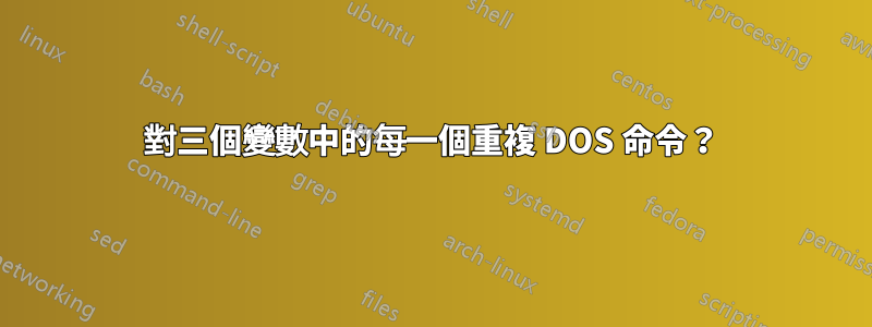 對三個變數中的每一個重複 DOS 命令？