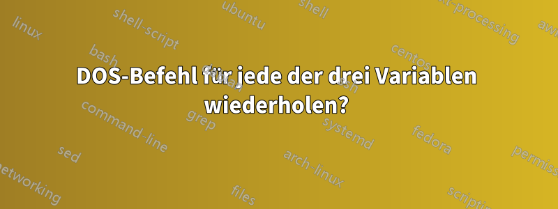 DOS-Befehl für jede der drei Variablen wiederholen?