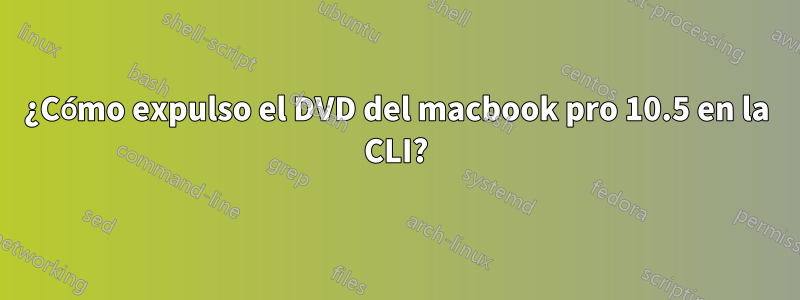 ¿Cómo expulso el DVD del macbook pro 10.5 en la CLI?