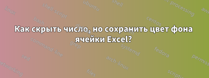 Как скрыть число, но сохранить цвет фона ячейки Excel?