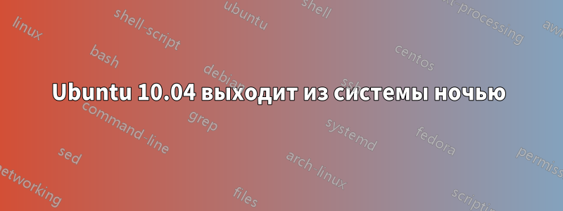 Ubuntu 10.04 выходит из системы ночью