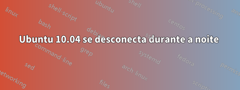 Ubuntu 10.04 se desconecta durante a noite