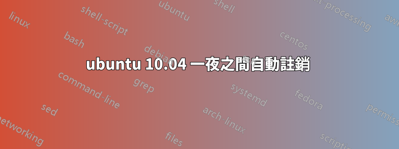 ubuntu 10.04 一夜之間自動註銷