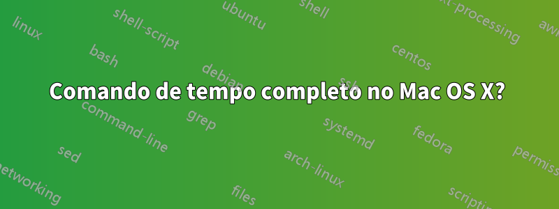 Comando de tempo completo no Mac OS X?