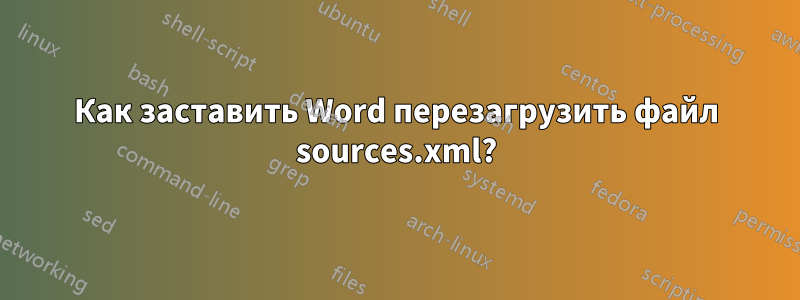 Как заставить Word перезагрузить файл sources.xml?