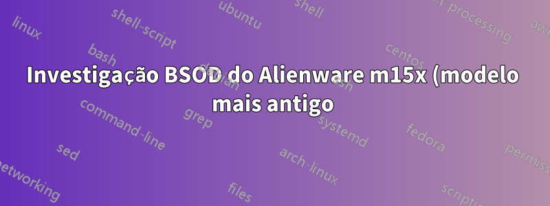 Investigação BSOD do Alienware m15x (modelo mais antigo)
