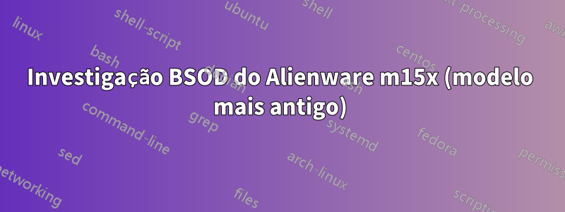 Investigação BSOD do Alienware m15x (modelo mais antigo)