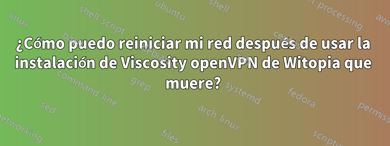 ¿Cómo puedo reiniciar mi red después de usar la instalación de Viscosity openVPN de Witopia que muere?