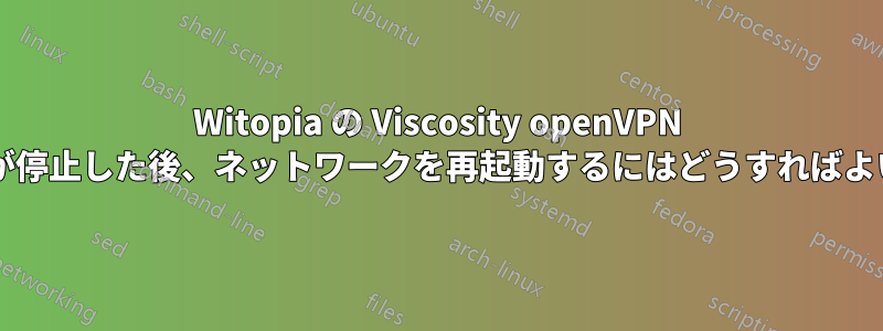 Witopia の Viscosity openVPN インストールが停止した後、ネットワークを再起動するにはどうすればよいでしょうか?