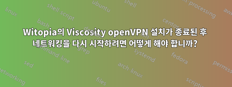 Witopia의 Viscosity openVPN 설치가 종료된 후 네트워킹을 다시 시작하려면 어떻게 해야 합니까?