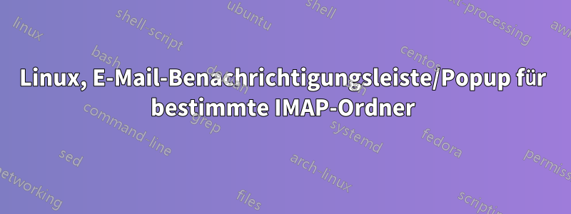 Linux, E-Mail-Benachrichtigungsleiste/Popup für bestimmte IMAP-Ordner