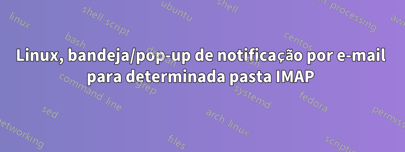 Linux, bandeja/pop-up de notificação por e-mail para determinada pasta IMAP