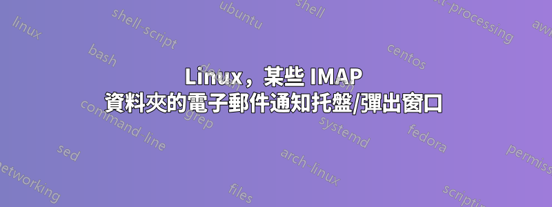 Linux，某些 IMAP 資料夾的電子郵件通知托盤/彈出窗口