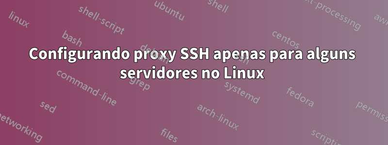 Configurando proxy SSH apenas para alguns servidores no Linux