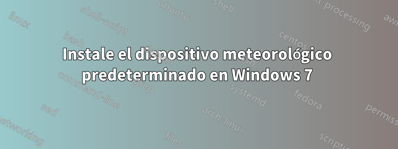 Instale el dispositivo meteorológico predeterminado en Windows 7