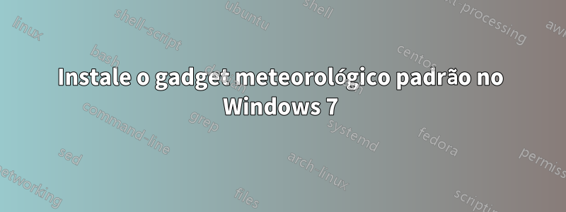 Instale o gadget meteorológico padrão no Windows 7