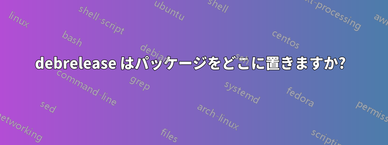 debrelease はパッケージをどこに置きますか? 