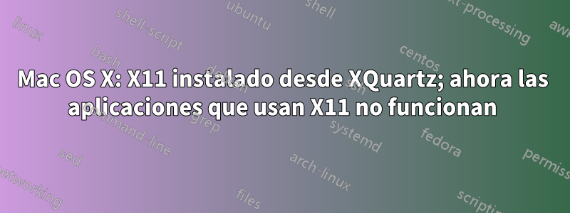 Mac OS X: X11 instalado desde XQuartz; ahora las aplicaciones que usan X11 no funcionan