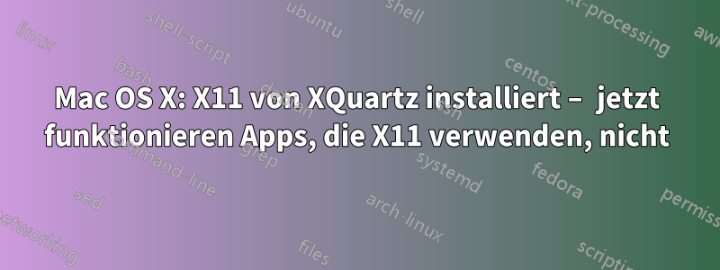 Mac OS X: X11 von XQuartz installiert – jetzt funktionieren Apps, die X11 verwenden, nicht