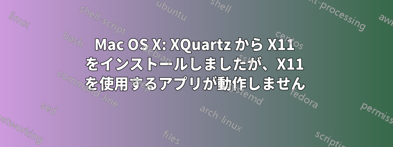 Mac OS X: XQuartz から X11 をインストールしましたが、X11 を使用するアプリが動作しません