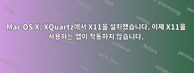 Mac OS X: XQuartz에서 X11을 설치했습니다. 이제 X11을 사용하는 앱이 작동하지 않습니다.