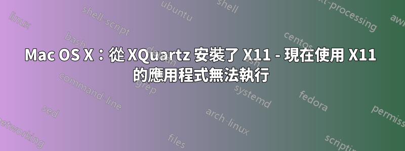 Mac OS X：從 XQuartz 安裝了 X11 - 現在使用 X11 的應用程式無法執行