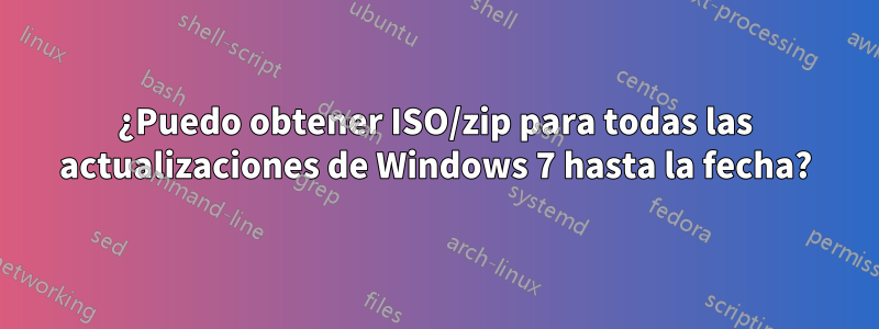 ¿Puedo obtener ISO/zip para todas las actualizaciones de Windows 7 hasta la fecha?