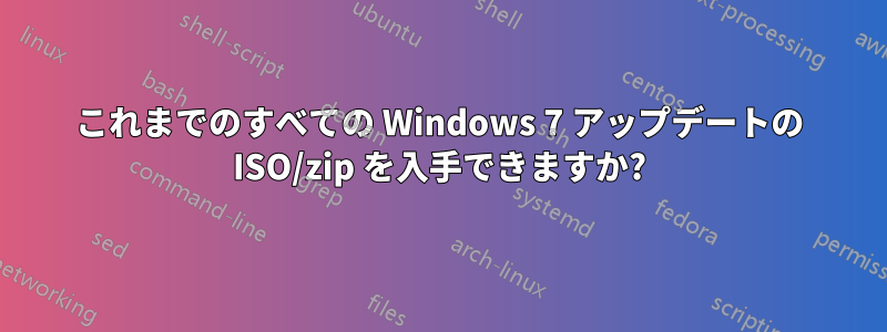 これまでのすべての Windows 7 アップデートの ISO/zip を入手できますか?