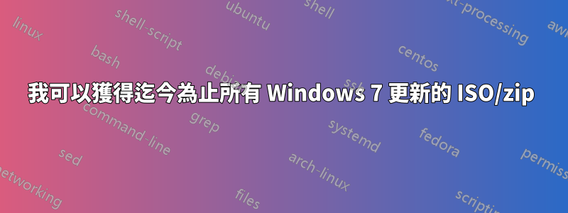 我可以獲得迄今為止所有 Windows 7 更新的 ISO/zip