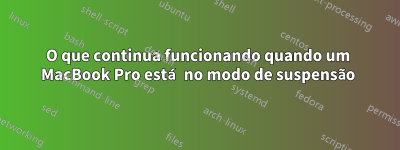 O que continua funcionando quando um MacBook Pro está no modo de suspensão