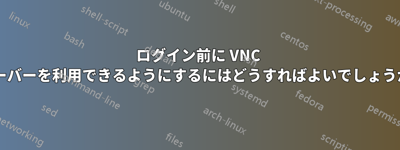 ログイン前に VNC サーバーを利用できるようにするにはどうすればよいでしょうか?