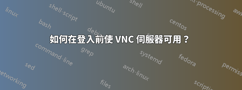 如何在登入前使 VNC 伺服器可用？