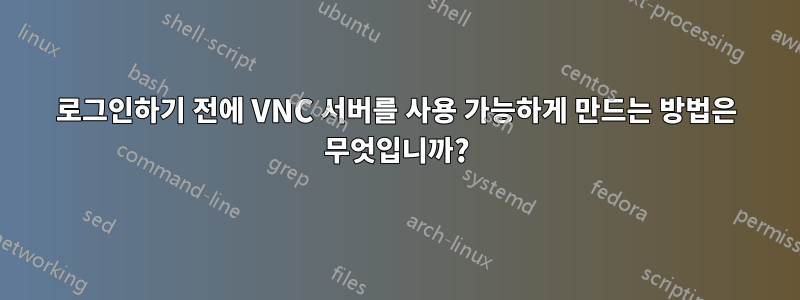 로그인하기 전에 VNC 서버를 사용 가능하게 만드는 방법은 무엇입니까?