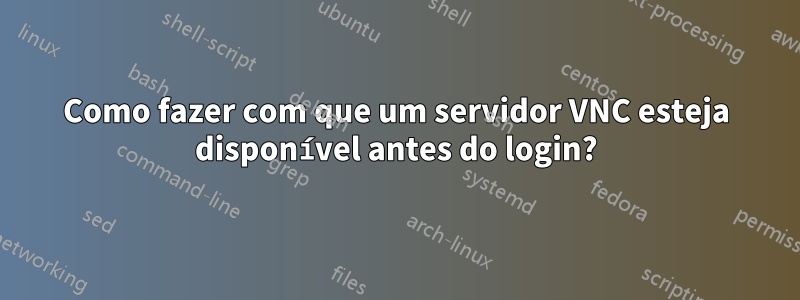 Como fazer com que um servidor VNC esteja disponível antes do login?