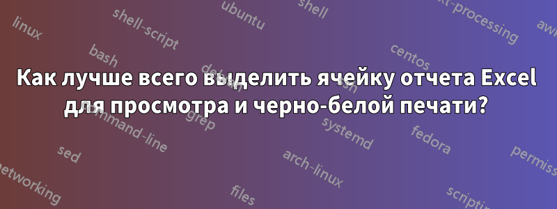 Как лучше всего выделить ячейку отчета Excel для просмотра и черно-белой печати?