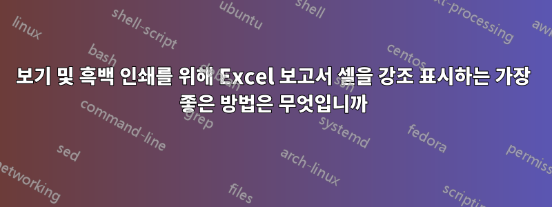 보기 및 흑백 인쇄를 위해 Excel 보고서 셀을 강조 표시하는 가장 좋은 방법은 무엇입니까