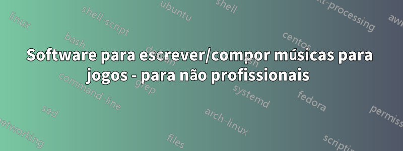 Software para escrever/compor músicas para jogos - para não profissionais 