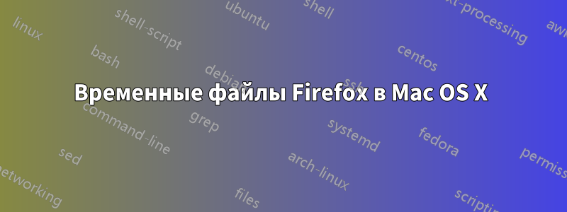 Временные файлы Firefox в Mac OS X