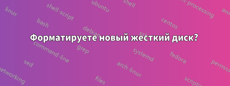 Форматируете новый жесткий диск?