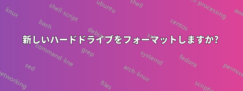 新しいハードドライブをフォーマットしますか?