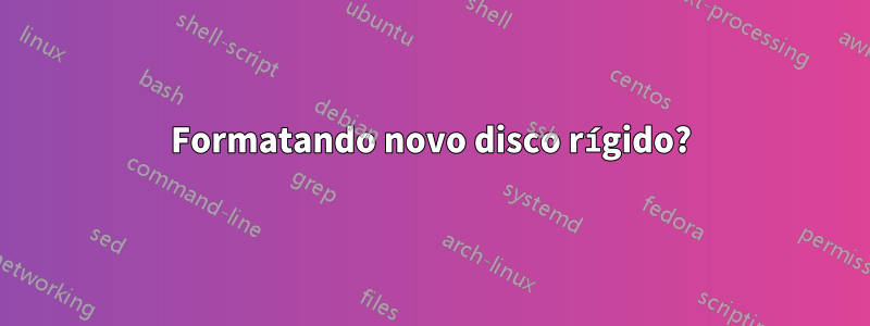 Formatando novo disco rígido?